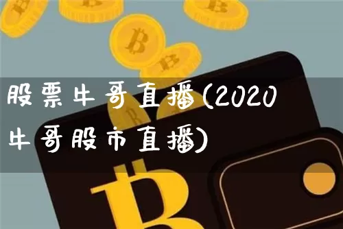 股票牛哥直播(2020牛哥股市直播)_https://www.huakunhengjia.com_期货资讯_第1张