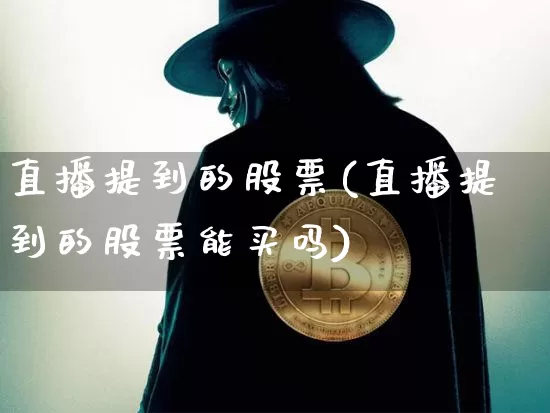 直播提到的股票(直播提到的股票能买吗)_https://www.huakunhengjia.com_财经资讯_第1张