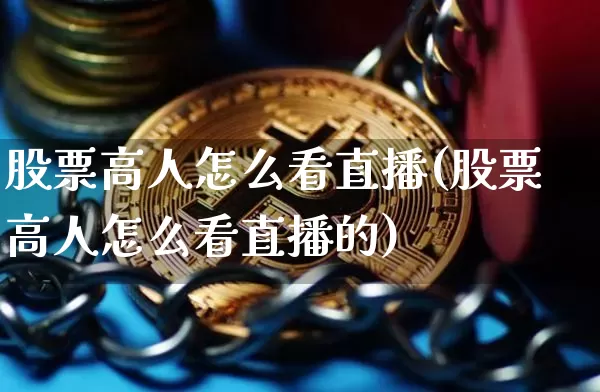 股票高人怎么看直播(股票高人怎么看直播的)_https://www.huakunhengjia.com_金融资讯_第1张