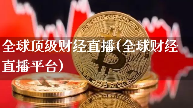 全球顶级财经直播(全球财经直播平台)_https://www.huakunhengjia.com_金融资讯_第1张