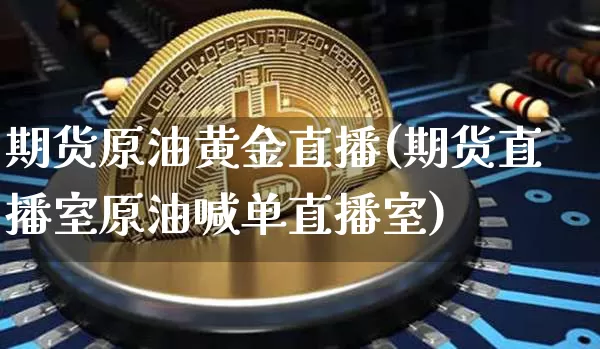 期货原油黄金直播(期货直播室原油喊单直播室)_https://www.huakunhengjia.com_期货资讯_第1张