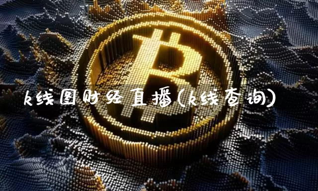 k线图财经直播(k线查询)_https://www.huakunhengjia.com_股票资讯_第1张