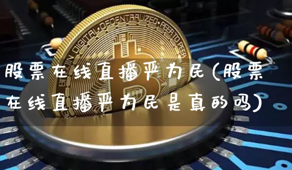 股票在线直播严为民(股票在线直播严为民是真的吗)_https://www.huakunhengjia.com_期货资讯_第1张