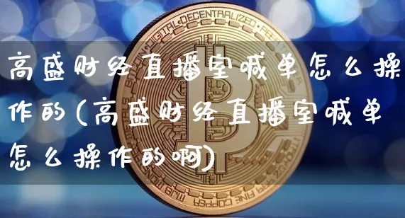 高盛财经直播室喊单怎么操作的(高盛财经直播室喊单怎么操作的啊)_https://www.huakunhengjia.com_金融资讯_第1张