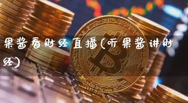 果酱看财经直播(听果酱讲财经)_https://www.huakunhengjia.com_股票资讯_第1张