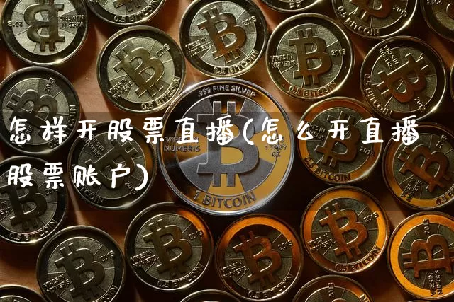 怎样开股票直播(怎么开直播股票账户)_https://www.huakunhengjia.com_股票资讯_第1张