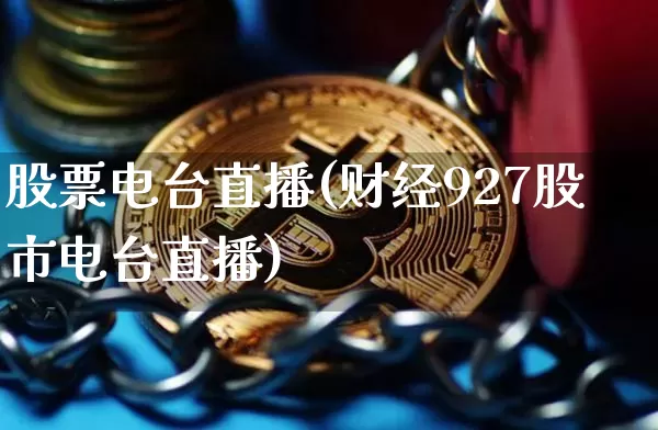 股票电台直播(财经927股市电台直播)_https://www.huakunhengjia.com_财经资讯_第1张