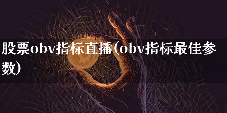 股票obv指标直播(obv指标最佳参数)_https://www.huakunhengjia.com_金融资讯_第1张