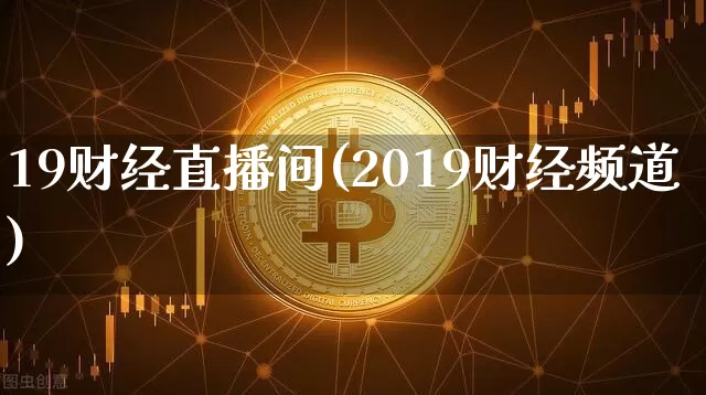 19财经直播间(2019财经频道)_https://www.huakunhengjia.com_财经资讯_第1张