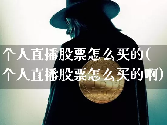 个人直播股票怎么买的(个人直播股票怎么买的啊)_https://www.huakunhengjia.com_股票资讯_第1张