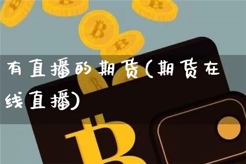 有直播的期货(期货在线直播)_https://www.huakunhengjia.com_期货资讯_第1张