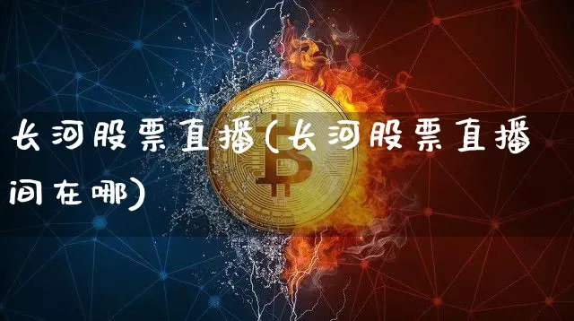 长河股票直播(长河股票直播间在哪)_https://www.huakunhengjia.com_股票资讯_第1张