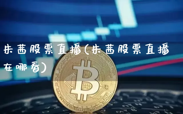 朱茜股票直播(朱茜股票直播在哪看)_https://www.huakunhengjia.com_期货资讯_第1张