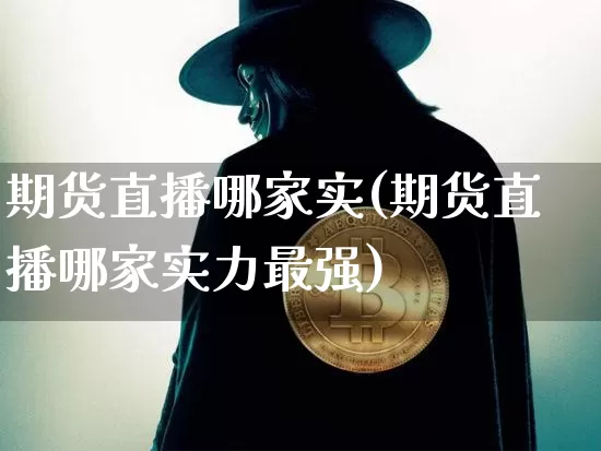 期货直播哪家实(期货直播哪家实力最强)_https://www.huakunhengjia.com_股票资讯_第1张