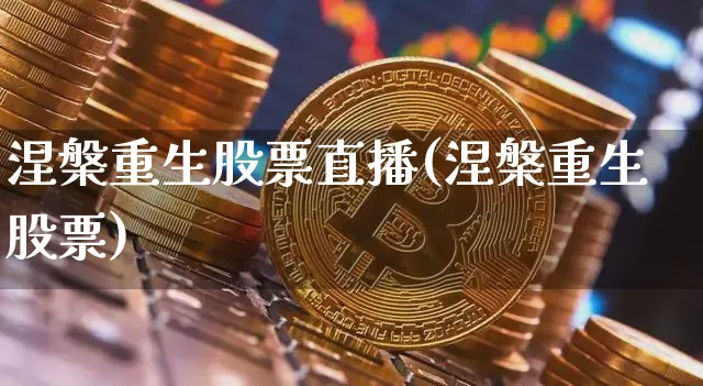 涅槃重生股票直播(涅槃重生股票)_https://www.huakunhengjia.com_期货资讯_第1张