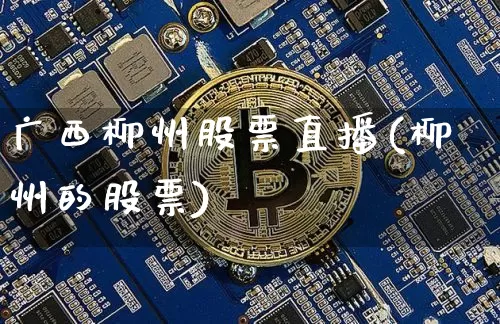 广西柳州股票直播(柳州的股票)_https://www.huakunhengjia.com_金融资讯_第1张