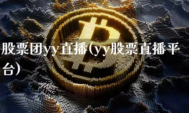 股票团yy直播(yy股票直播平台)_https://www.huakunhengjia.com_财经资讯_第1张