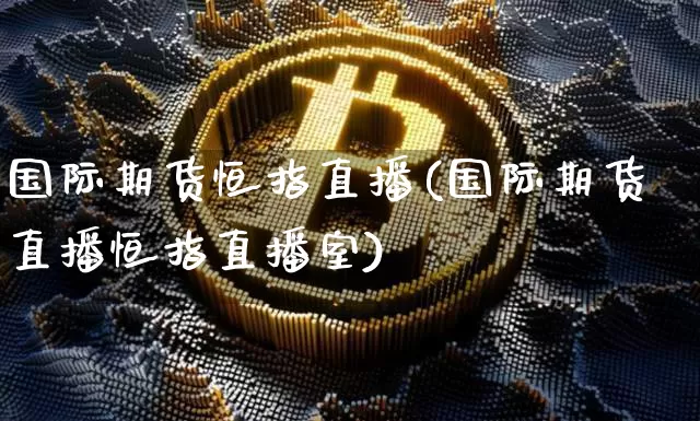 国际期货恒指直播(国际期货直播恒指直播室)_https://www.huakunhengjia.com_财经资讯_第1张