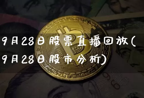 9月28日股票直播回放(9月28日股市分析)_https://www.huakunhengjia.com_金融资讯_第1张