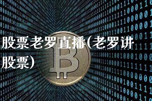 股票老罗直播(老罗讲股票)_https://www.huakunhengjia.com_财经资讯_第1张