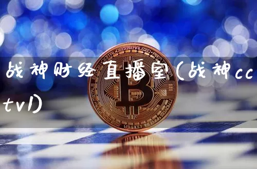 战神财经直播室(战神cctv1)_https://www.huakunhengjia.com_金融资讯_第1张
