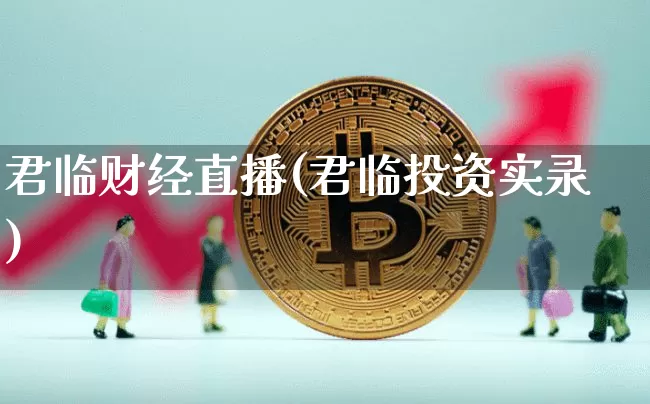 君临财经直播(君临投资实录)_https://www.huakunhengjia.com_期货资讯_第1张