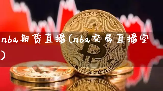 nba期货直播(nba交易直播室)_https://www.huakunhengjia.com_股票资讯_第1张