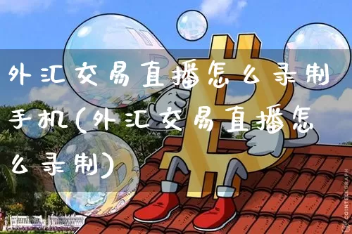 外汇交易直播怎么录制手机(外汇交易直播怎么录制)_https://www.huakunhengjia.com_股票资讯_第1张
