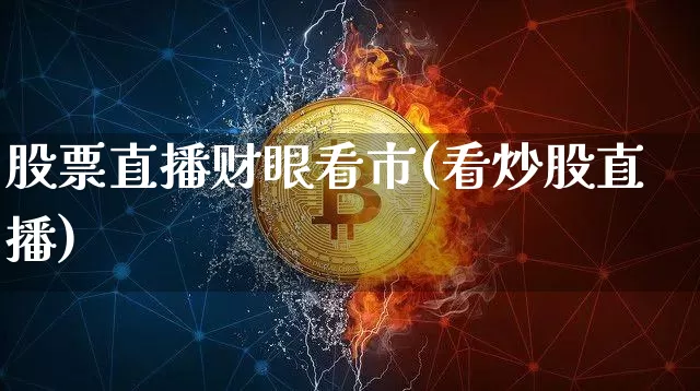 股票直播财眼看市(看炒股直播)_https://www.huakunhengjia.com_期货资讯_第1张