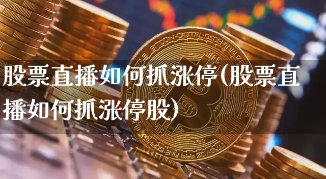 股票直播如何抓涨停(股票直播如何抓涨停股)_https://www.huakunhengjia.com_财经资讯_第1张