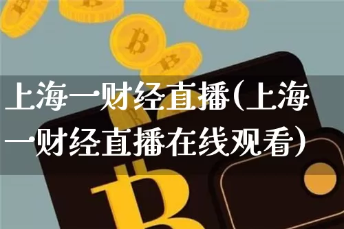 上海一财经直播(上海一财经直播在线观看)_https://www.huakunhengjia.com_财经资讯_第1张