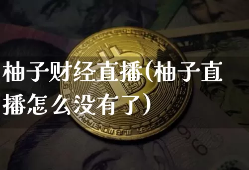 柚子财经直播(柚子直播怎么没有了)_https://www.huakunhengjia.com_股票资讯_第1张