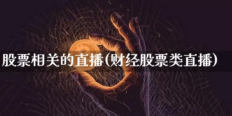 股票相关的直播(财经股票类直播)_https://www.huakunhengjia.com_财经资讯_第1张