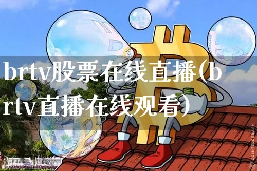 brtv股票在线直播(brtv直播在线观看)_https://www.huakunhengjia.com_股票资讯_第1张
