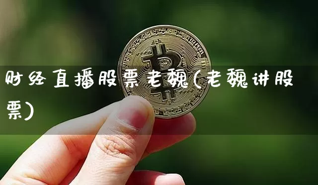 财经直播股票老魏(老魏讲股票)_https://www.huakunhengjia.com_期货资讯_第1张