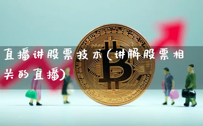 直播讲股票技术(讲解股票相关的直播)_https://www.huakunhengjia.com_财经资讯_第1张