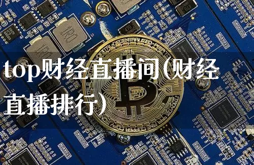 top财经直播间(财经直播排行)_https://www.huakunhengjia.com_金融资讯_第1张