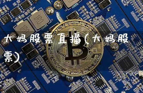 大妈股票直播(大妈股票)_https://www.huakunhengjia.com_金融资讯_第1张