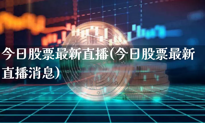 今日股票最新直播(今日股票最新直播消息)_https://www.huakunhengjia.com_期货资讯_第1张