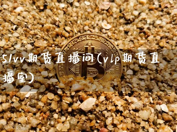 51vv期货直播间(vlp期货直播室)_https://www.huakunhengjia.com_期货资讯_第1张