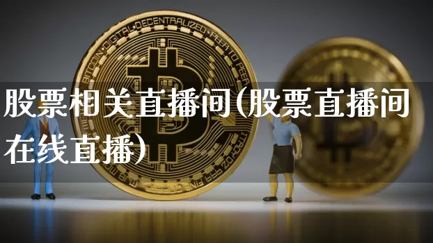 股票相关直播间(股票直播间在线直播)_https://www.huakunhengjia.com_期货资讯_第1张