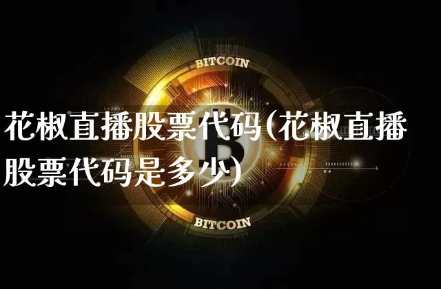 花椒直播股票代码(花椒直播股票代码是多少)_https://www.huakunhengjia.com_股票资讯_第1张