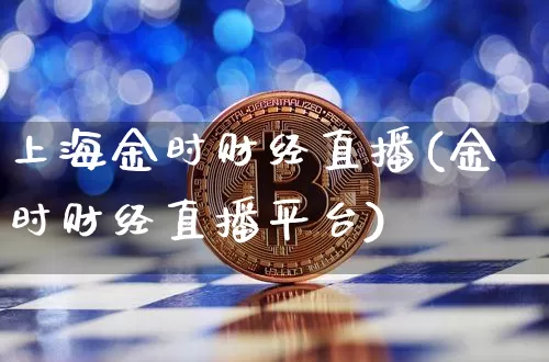 上海金时财经直播(金时财经直播平台)_https://www.huakunhengjia.com_财经资讯_第1张