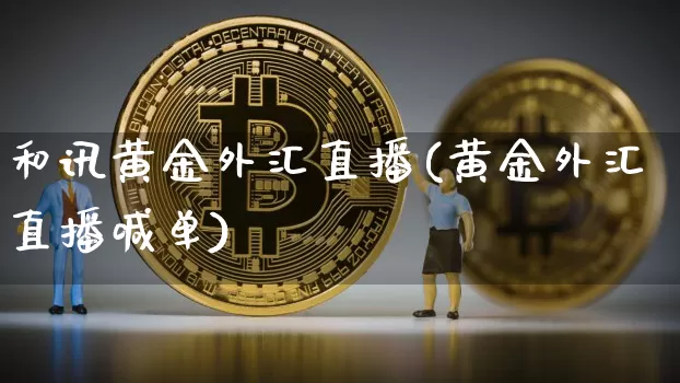 和讯黄金外汇直播(黄金外汇直播喊单)_https://www.huakunhengjia.com_股票资讯_第1张