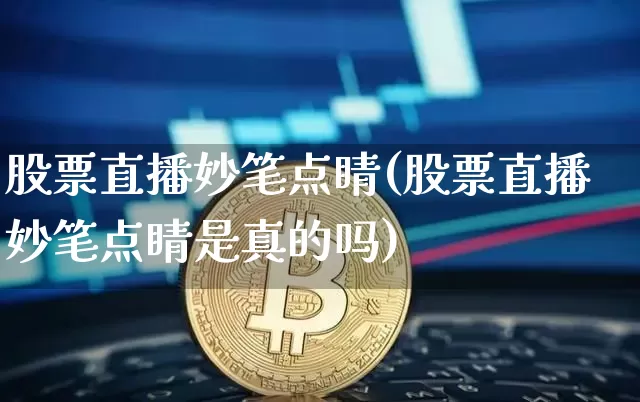 股票直播妙笔点睛(股票直播妙笔点睛是真的吗)_https://www.huakunhengjia.com_金融资讯_第1张