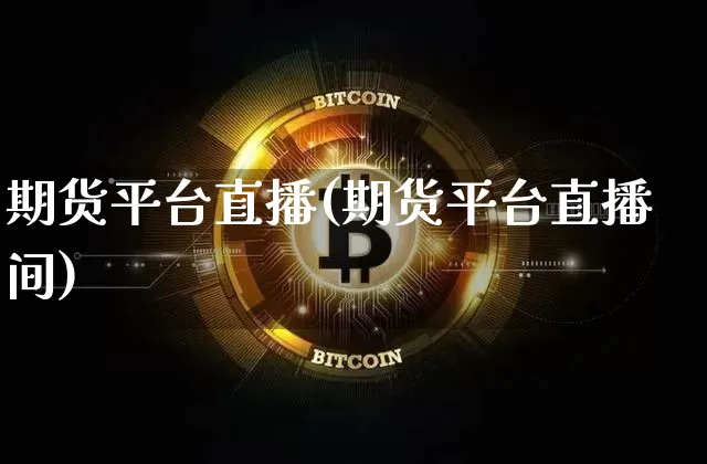 期货平台直播(期货平台直播间)_https://www.huakunhengjia.com_金融资讯_第1张