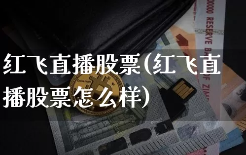 红飞直播股票(红飞直播股票怎么样)_https://www.huakunhengjia.com_期货资讯_第1张
