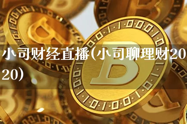 小司财经直播(小司聊理财2020)_https://www.huakunhengjia.com_期货资讯_第1张