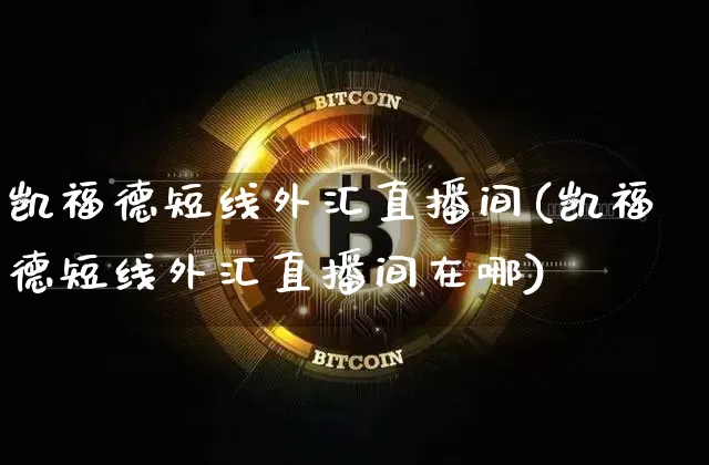 凯福德短线外汇直播间(凯福德短线外汇直播间在哪)_https://www.huakunhengjia.com_金融资讯_第1张