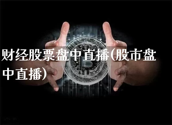 财经股票盘中直播(股市盘中直播)_https://www.huakunhengjia.com_财经资讯_第1张